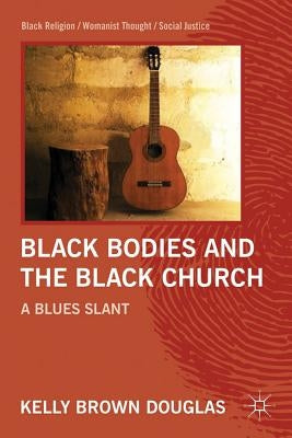 Black Bodies and the Black Church: A Blues Slant by Douglas, Kelly Brown