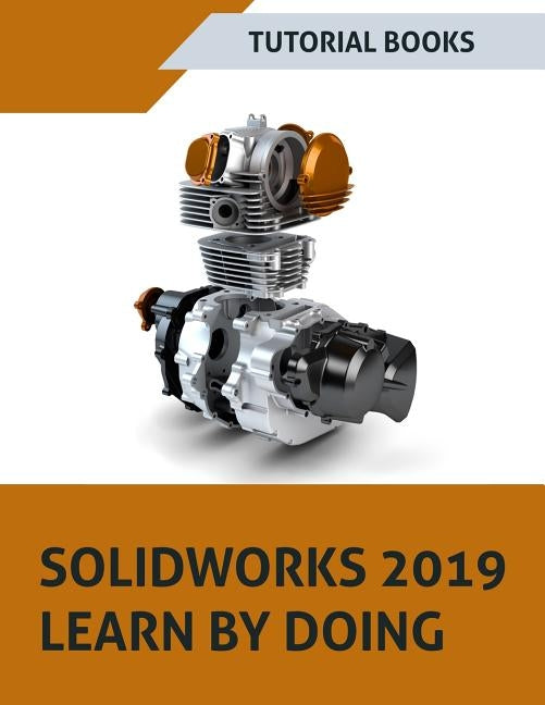 SOLIDWORKS 2019 Learn by doing: Sketching, Part Modeling, Assembly, Drawings, Sheet metal, Surface Design, Mold Tools, Weldments, MBD Dimensions, and by Tutorial Books