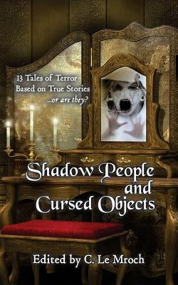 Shadow People and Cursed Objects: 13 Tales of Terror Based on True Stories...or are they? by Barker, Carl