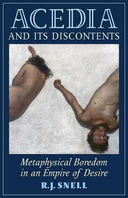 Acedia and Its Discontents: Metaphysical Boredom in an Empire of Desire by Snell, R. J.