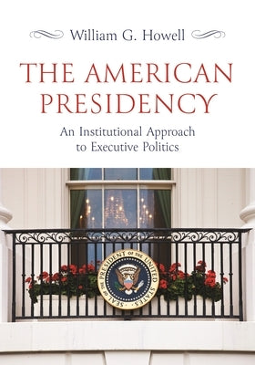 The American Presidency: An Institutional Approach to Executive Politics Paperback Princeton University Press
