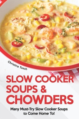 Slow Cooker Soups & Chowders: Many Must-Try Slow Cooker Soups to Come Home To! Paperback Independently Published