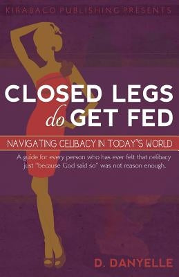 Closed Legs Do Get Fed: Navigating Celibacy in Today's World Paperback Kirabaco Publishing, LLC