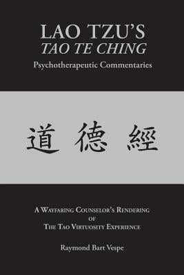 LAO TZU'S TAO TE CHING Psychotherapeutic Commentaries: The Tao Virtuosity Experience by Vespe, Raymond Bart