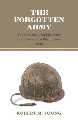 The Forgotten Army: The American Eighth Army in the Southern Philippines 1945 Paperback Westphalia Press