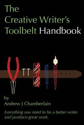 The Creative Writer's Toolbelt Handbook: Everything You Need to Be a Better Writer and Produce Great Work by Chamberlain, Andrew J.