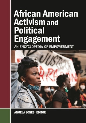 African American Activism and Political Engagement: An Encyclopedia of Empowerment by Jones, Angela