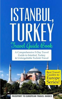 Istanbul: Istanbul, Turkey: Travel Guide Book-A Comprehensive 5-Day Travel Guide to Istanbul, Turkey & Unforgettable Turkish Tra Paperback Createspace Independent Publishing Platform
