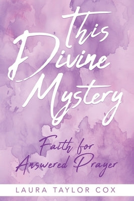 This Divine Mystery: Faith for Answered Prayer by Cox, Laura Taylor