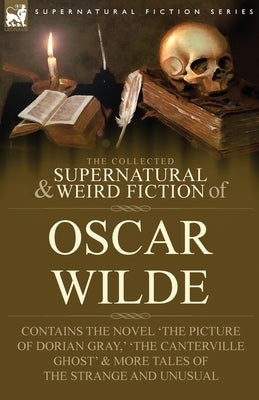 The Collected Supernatural & Weird Fiction of Oscar Wilde-Includes the Novel 'The Picture of Dorian Gray, ' 'Lord Arthur Savile's Crime, ' 'The Canter Paperback Leonaur Ltd