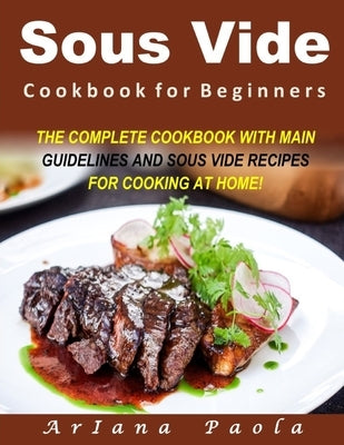Sous Vide Cookbook for Beginners: The Complete Cookbook with Main Guidelines and Sous Vide Recipes for Cooking at Home! Paperback Independently Published
