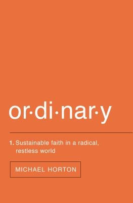 Ordinary: Sustainable Faith in a Radical, Restless World by Horton, Michael