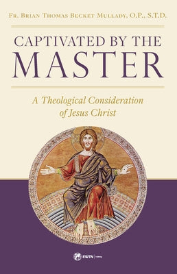 Captivated by the Master: A Theological Consideration of Jesus Christ by Mullady, Fr Brian