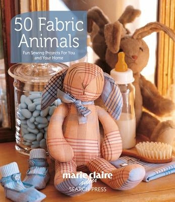 50 Fabric Animals: Fun Sewing Projects for You and Your Home by Claire, Marie