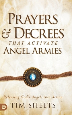 Prayers and Decrees that Activate Angel Armies: Releasing God's Angels into Action by Sheets, Tim