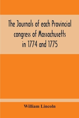 The Journals Of Each Provincial Congress Of Massachusetts In 1774 And 1775, And Of The Committee Of Safety, With An Appendix, Containing The Proceedin Paperback Alpha Edition