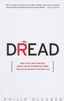 Dread: How Fear and Fantasy Have Fueled Epidemics from the Black Death to Avian Flu by Alcabes, Philip