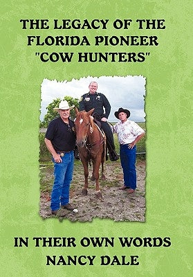 The Legacy of the Florida Pioneer Cow Hunters: In Their Own Words by Dale, Nancy