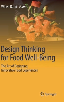 Design Thinking for Food Well-Being: The Art of Designing Innovative Food Experiences by Batat, Wided