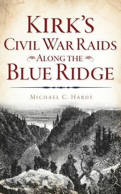 Kirk's Civil War Raids Along the Blue Ridge by Hardy, Michael C.