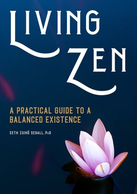 Living Zen: A Practical Guide to a Balanced Existence by Segall, Seth Zuih&#333;