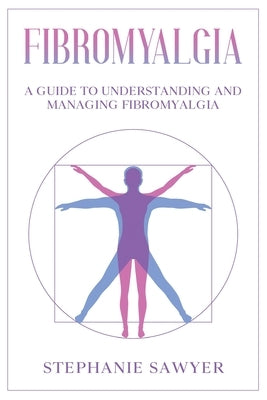 Fibromyalgia: A Guide to Understanding and Managing Fibromyalgia by Sawyer, Stephanie