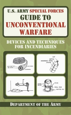 U.S. Army Special Forces Guide to Unconventional Warfare: Devices and Techniques for Incendiaries Paperback Skyhorse Publishing