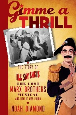 Gimme a Thrill: The Story of I'll Say She Is, The Lost Marx Brothers Musical, and How It Was Found by Diamond, Noah