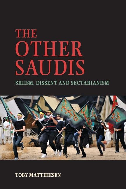 The Other Saudis: Shiism, Dissent and Sectarianism by Matthiesen, Toby