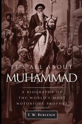 It's All About Muhammad: A Biography of the World's Most Notorious Prophet by Burleigh, F. W.