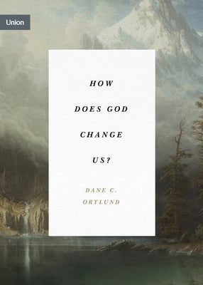 How Does God Change Us? by Ortlund, Dane C.