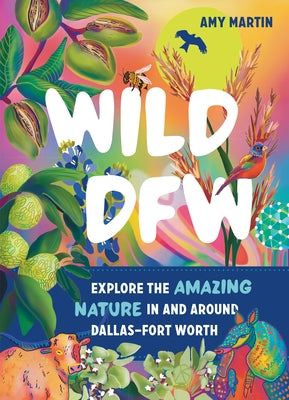 Wild Dfw: Explore the Amazing Nature in and Around Dallas-Fort Worth Paperback Timber Press (OR)