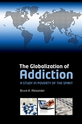 The Globalization of Addiction: A Study in Poverty of the Spirit by Alexander, Bruce