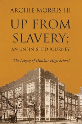 Up from Slavery; an Unfinished Journey: The Legacy of Dunbar High School Paperback Archie Morris III