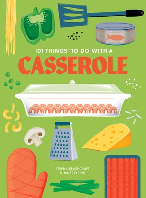 101 Things to Do with a Casserole, New Edition by Ashcraft, Stephanie