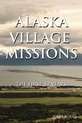 Alaska Village Missions: The First 50 Years Paperback WestBow Press