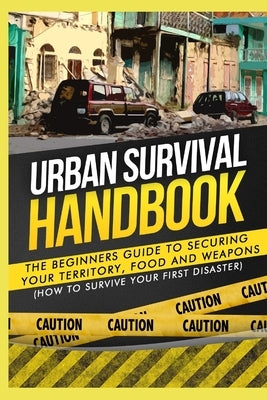 Urban Survival Handbook: The Beginners Guide to Securing your Territory, Food and Weapons by Handbook, Urban Survival