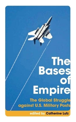 The Bases of Empire: The Global Struggle Against U.S. Military Posts Paperback New York University Press