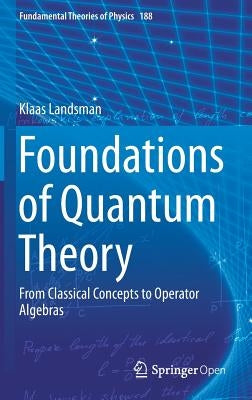 Foundations of Quantum Theory: From Classical Concepts to Operator Algebras by Landsman, Klaas