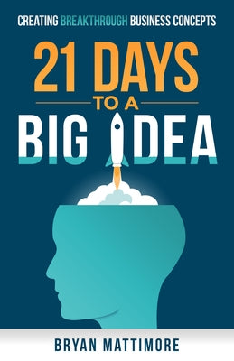 21 Days to a Big Idea!: Creating Breakthrough Business Concepts by Mattimore, Bryan