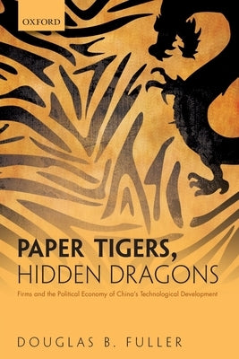 Paper Tigers, Hidden Dragons: Firms and the Political Economy of China's Technological Development Paperback Oxford University Press, USA