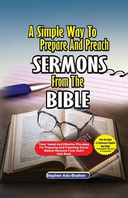 A Simple Way to Prepare and Preach Sermons from the Bible: Tried, Tested and effective principles for preparing and preaching sound biblical sermons f Paperback Stephen Adu-Boahen