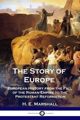 The Story of Europe: European History from the Fall of the Roman Empire to the Protestant Reformation Paperback Pantianos Classics