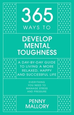 365 Ways to Develop Mental Toughness: A Day-By-Day Guide to Living a Happier and More Successful Life by Mallory, Penny