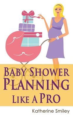 Baby Shower Planning Like A Pro: A Step-by-Step Guide on How to Plan & Host the Perfect Baby Shower. Baby Shower Themes, Games, Gifts Ideas, & Checkli by Smiley, Katherine