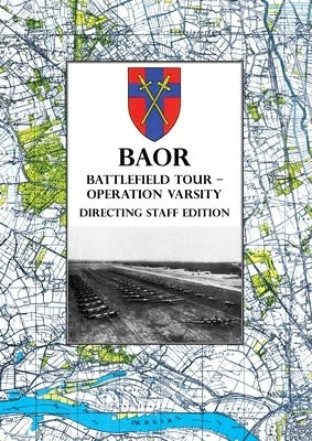 BAOR BATTLEFIELD TOUR - OPERATION VARSITY - Directing Staff Edition: Operations of XVIII United States Corps (Airborne) in Support of the Crossing of Paperback Naval & Military Press