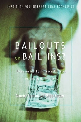 Bailouts or Bail-Ins?: Responding to Financial Crises in Emerging Economies by Roubini, Nouriel