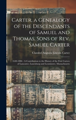 Carter, a Genealogy of the Descendants of Samuel and Thomas, Sons of Rev. Samuel Carter: 1640-1886: A Contribution to the History of the First Carters by Carter, Clarabel Angusta Lincoln