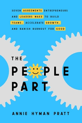 The People Part: Seven Agreements Entrepreneurs and Leaders Make to Build Teams, Accelerate Growth, and Banish Burnout for Good by Hyman Pratt, Annie