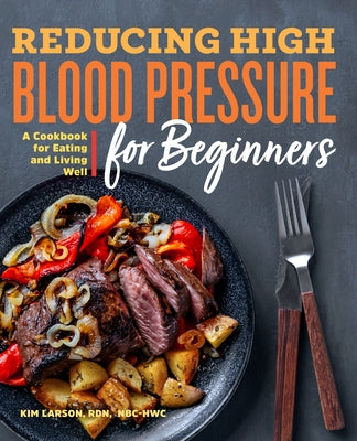 Reducing High Blood Pressure for Beginners: A Cookbook for Eating and Living Well by Larson, Kim